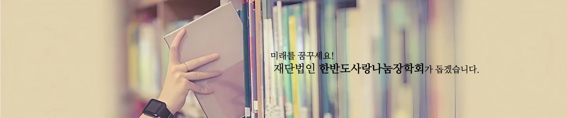 미래를 꿈꾸세요! 재단법인 한반도사랑나눔장학회가 돕겠습니다.